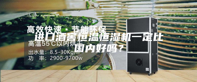 進口酒窖恒溫恒濕機一定比國內好嗎？