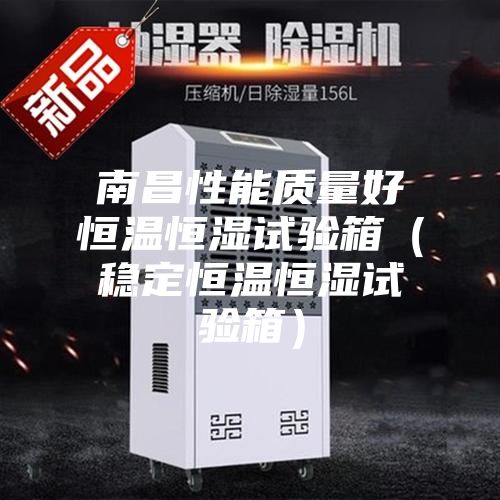 南昌性能質量好恒溫恒濕試驗箱(穩定恒溫恒濕試驗箱)