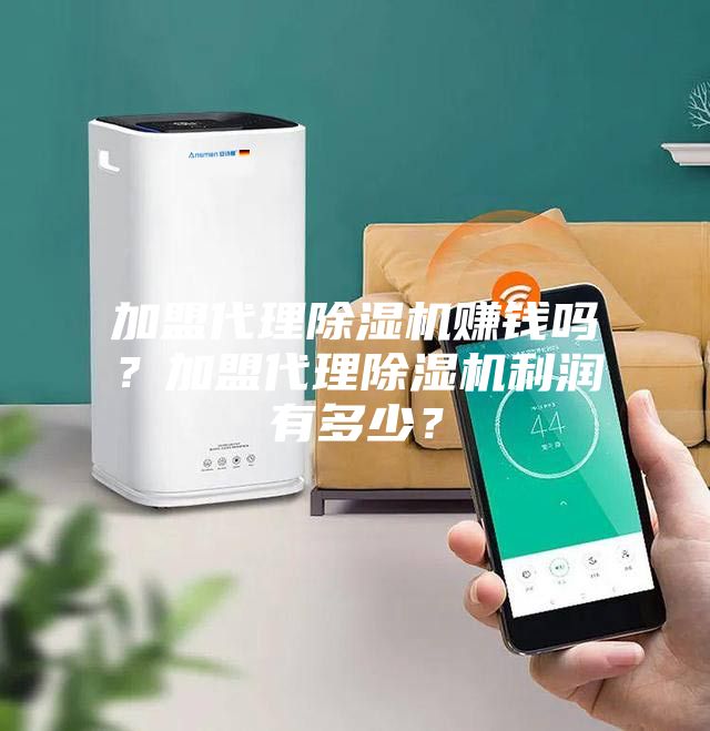 加盟代理除濕機(jī)賺錢嗎？加盟代理除濕機(jī)利潤(rùn)有多少？