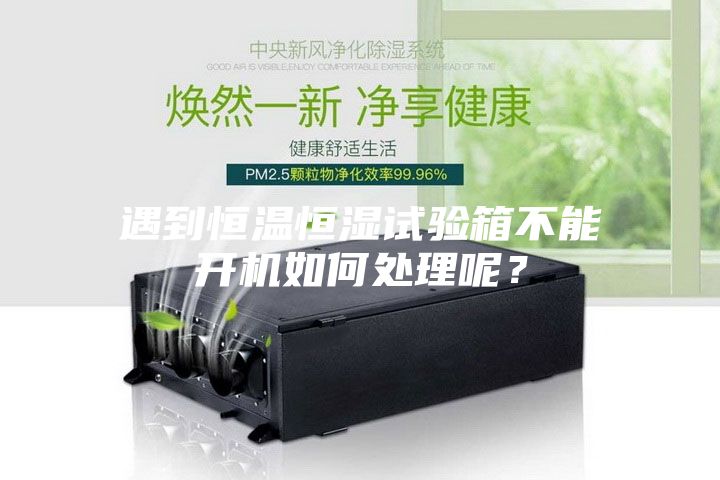 遇到恒溫恒濕試驗(yàn)箱不能開(kāi)機(jī)如何處理呢？