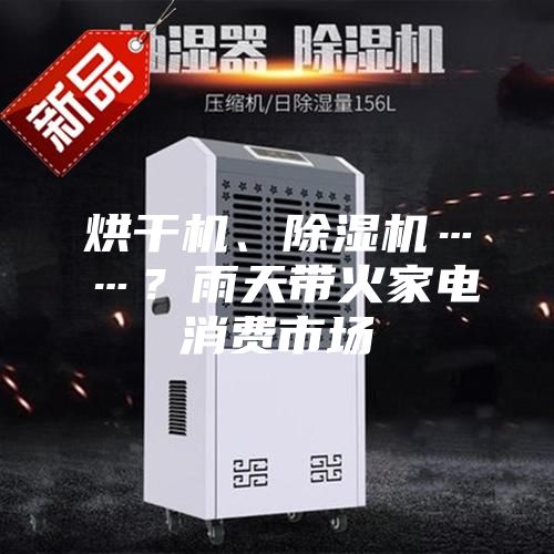 烘干機、除濕機……？雨天帶火家電消費市場