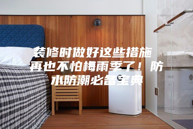 裝修時做好這些措施 再也不怕梅雨季了！防水防潮必備寶典