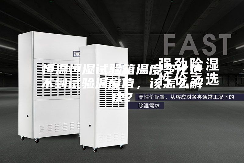 恒溫恒濕試驗箱溫度變化達不到試驗溫度值，該怎么解決？