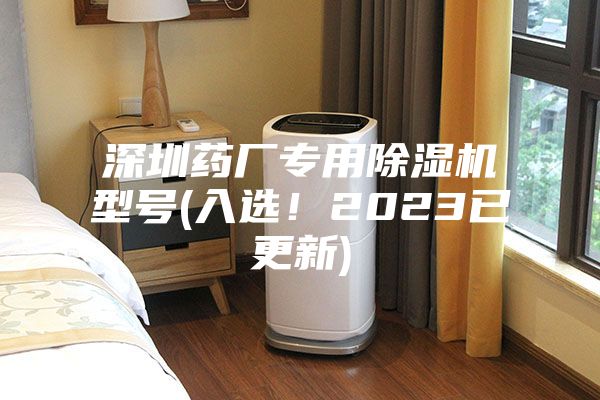 深圳藥廠專用除濕機型號(入選！2023已更新)