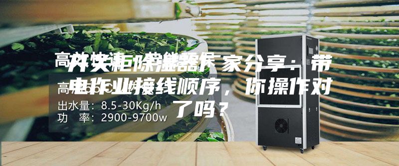 開關(guān)柜除濕器廠家分享：帶電作業(yè)接線順序，你操作對(duì)了嗎？