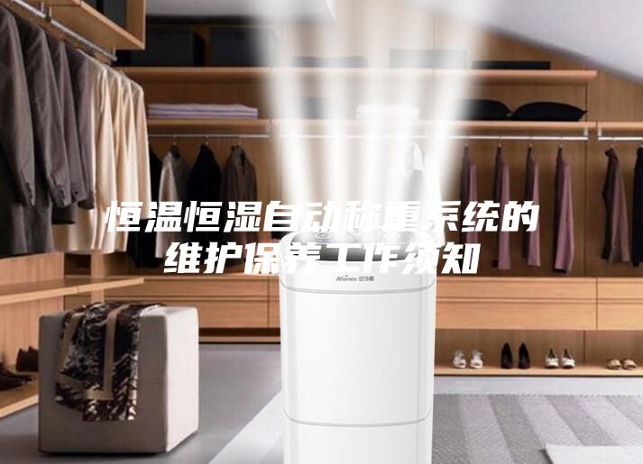 恒溫恒濕自動稱重系統(tǒng)的維護保養(yǎng)工作須知