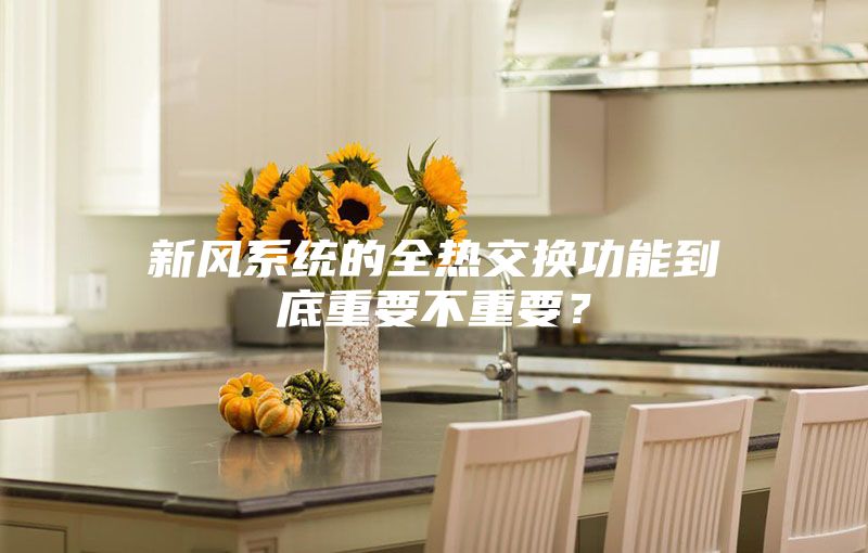 新風(fēng)系統(tǒng)的全熱交換功能到底重要不重要？