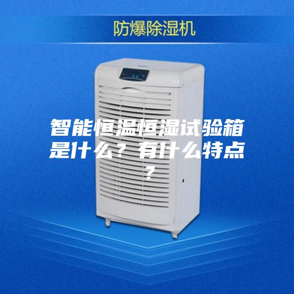智能恒溫恒濕試驗箱是什么？有什么特點？
