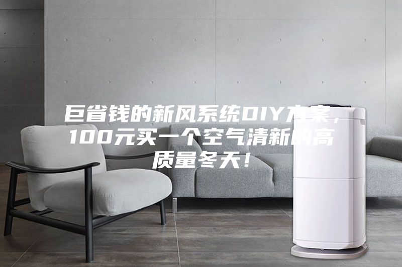 巨省錢的新風(fēng)系統(tǒng)DIY方案，100元買一個(gè)空氣清新的高質(zhì)量冬天！