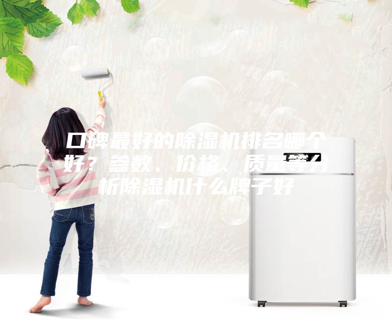口碑最好的除濕機(jī)排名哪個好？參數(shù)、價(jià)格、質(zhì)量等分析除濕機(jī)什么牌子好