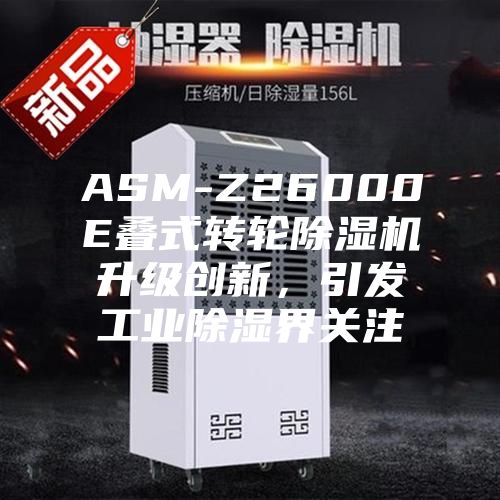 ASM-Z26000E疊式轉輪除濕機升級創(chuàng)新，引發(fā)工業(yè)除濕界關注
