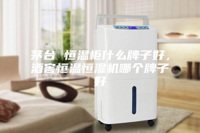 茅臺 恒溫柜什么牌子好，酒窖恒溫恒濕機(jī)哪個(gè)牌子好