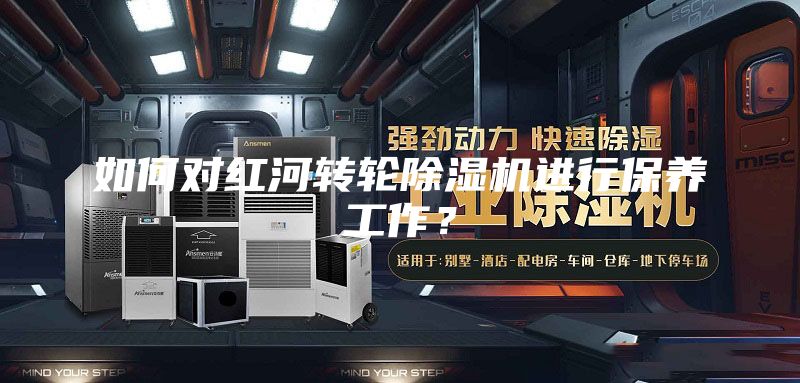 如何對(duì)紅河轉(zhuǎn)輪除濕機(jī)進(jìn)行保養(yǎng)工作?