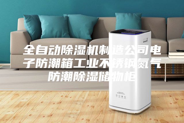 全自動(dòng)除濕機(jī)制造公司電子防潮箱工業(yè)不銹鋼氮?dú)夥莱背凉駜?chǔ)物柜
