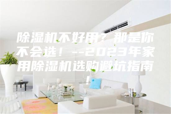 除濕機(jī)不好用?那是你不會(huì)選!--2023年家用除濕機(jī)選購(gòu)避坑指南!