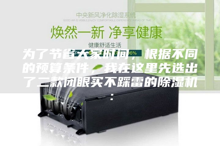 為了節(jié)省大家時間,根據(jù)不同的預算條件,我在這里先選出了二款閉眼買不踩雷的除濕機: