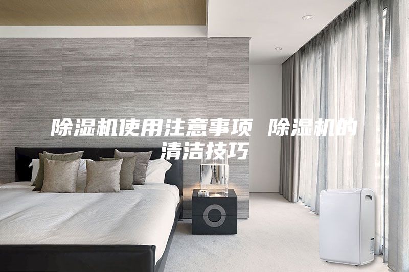 除濕機(jī)使用注意事項(xiàng) 除濕機(jī)的清潔技巧