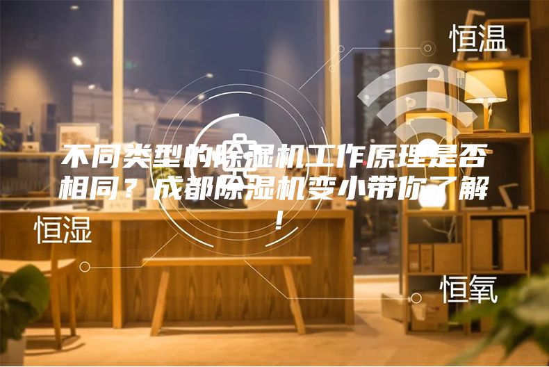 不同類型的除濕機工作原理是否相同？成都除濕機變小帶你了解！
