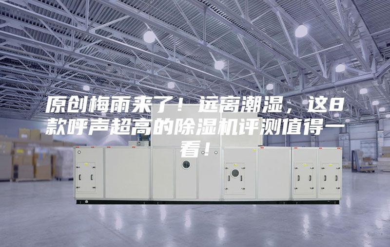 原創(chuàng)梅雨來了！遠離潮濕，這8款呼聲超高的除濕機評測值得一看！