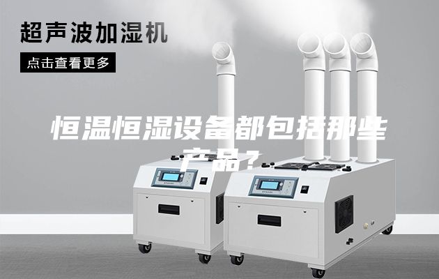 恒溫恒濕設備都包括那些產品？
