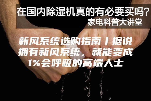 新風(fēng)系統(tǒng)選購(gòu)指南丨據(jù)說(shuō)擁有新風(fēng)系統(tǒng)，就能變成1%會(huì)呼吸的高端人士