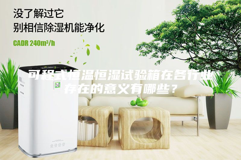 可程式恒溫恒濕試驗箱在各行業存在的意義有哪些？