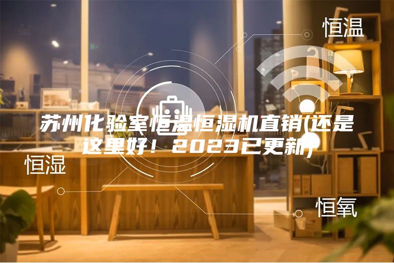 蘇州化驗(yàn)室恒溫恒濕機(jī)直銷(還是這里好！2023已更新)