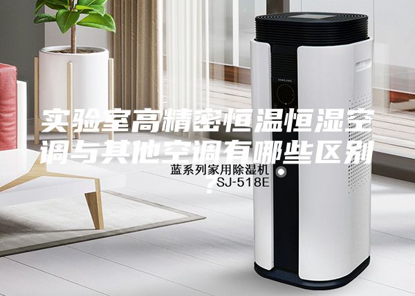 實驗室高精密恒溫恒濕空調與其他空調有哪些區(qū)別？