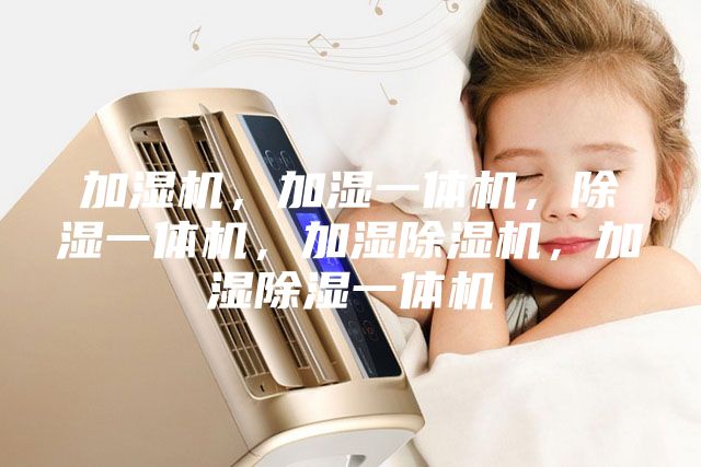 加濕機，加濕一體機，除濕一體機，加濕除濕機，加濕除濕一體機