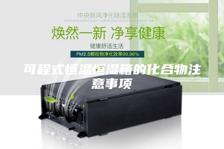 可程式恒溫恒濕箱的化合物注意事項(xiàng)