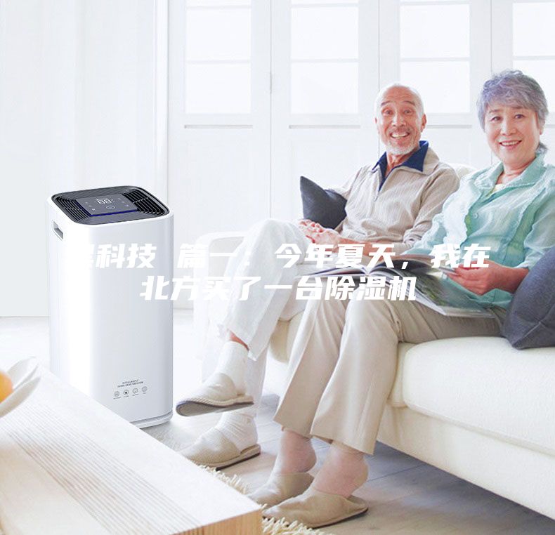 黑科技 篇一：今年夏天，我在北方買了一臺除濕機(jī)