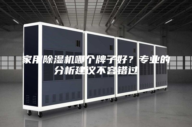 家用除濕機(jī)哪個(gè)牌子好？專業(yè)的分析建議不容錯(cuò)過(guò)