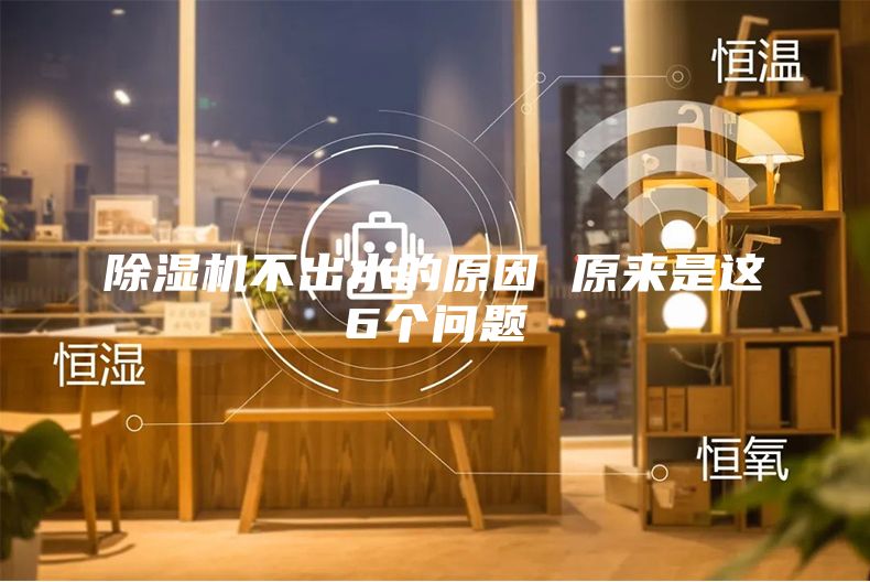 除濕機(jī)不出水的原因 原來(lái)是這6個(gè)問題