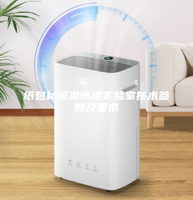 紙包材恒溫恒濕實(shí)驗(yàn)室技術(shù)參數(shù)及要求