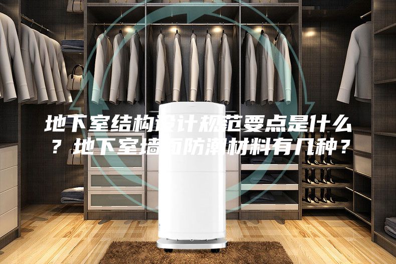 地下室結構設計規范要點是什么？地下室墻面防潮材料有幾種？