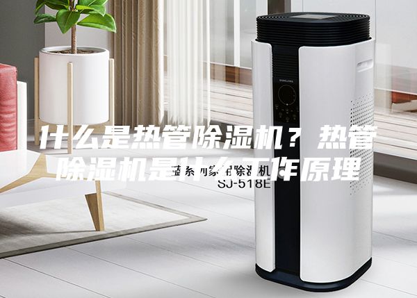 什么是熱管除濕機？熱管除濕機是什么工作原理